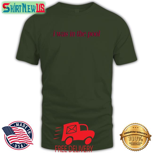 Shirts That Go Hard I Was In The Pool Long Sleeve T Shirt Shirtsthtgohard