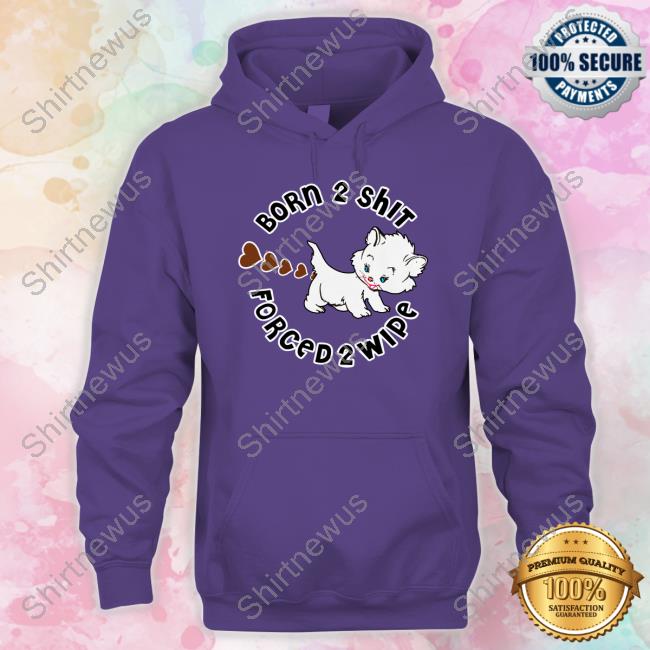 Shirt That Go Hard Born 2 Shit Forced Wipe Long Sleeve Tee