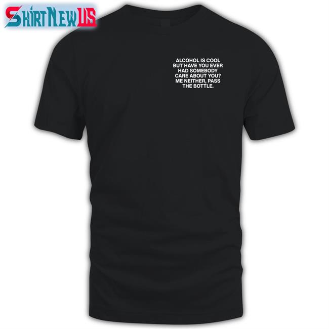 Lindafinegold Merch Alcohol Is Cool But Have You Ever Had Somebody Care About You Me Neither Pass The Bottle Assholes Live Forever Long Sleeve Tee Shirts That Go Hard