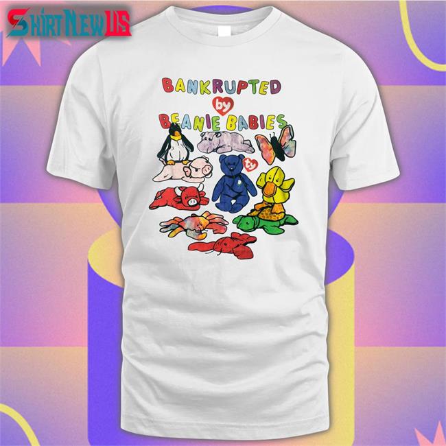 Shirts That Go Hard Bankrupted By Beanie Babies Classic Tees
