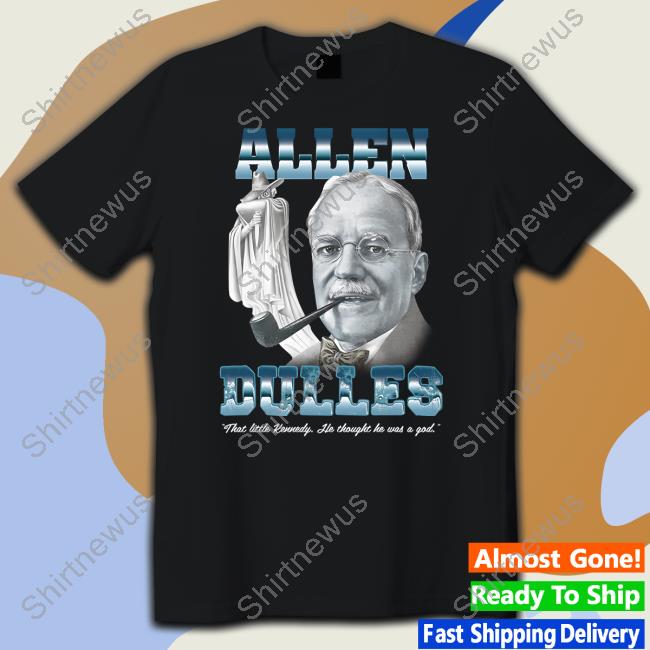 Allen Dulles That Little Kennedy He Thought He Was A God Tee