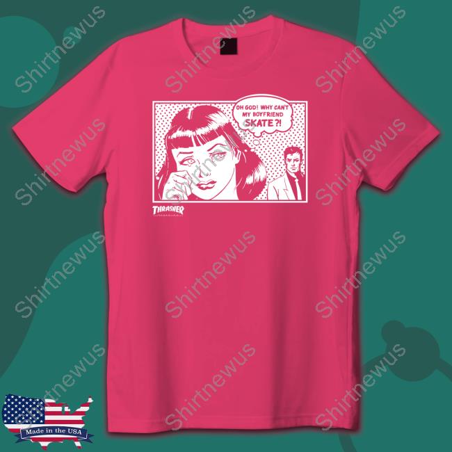 Thrasher Magazine Oh God Why Can't My Boyfriend Skate T Shirts