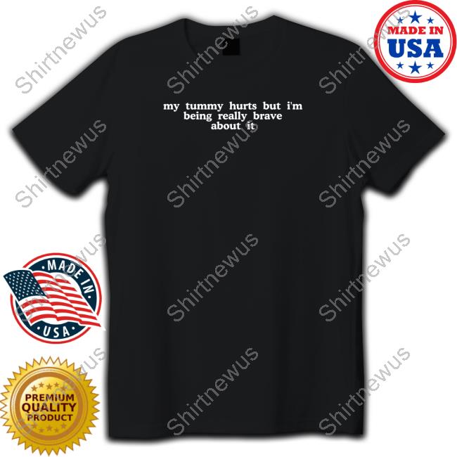 My Tummy Hurts But I'm Being Really Brave About It Long Sleeve T Shirt