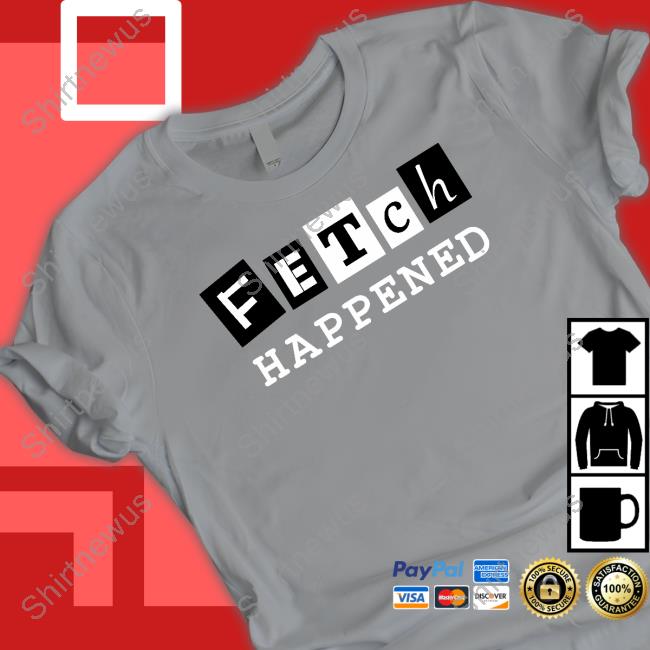 Fetch Happened T Shirts