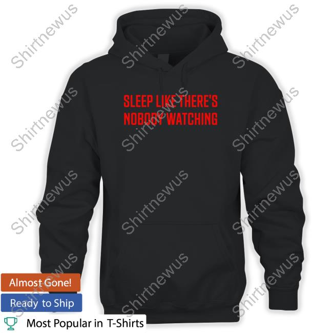 Official Sleep Like There's Nobody Watching T Shirts