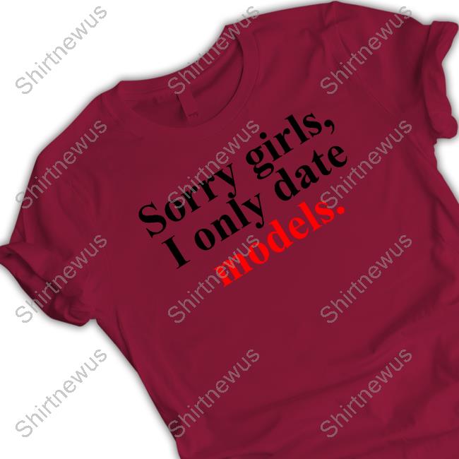 Official Sorry Girls, I Only Date Models Hooded Sweatshirt Sorry Girls, I Only Date Models Limited Edition Tee Shirt