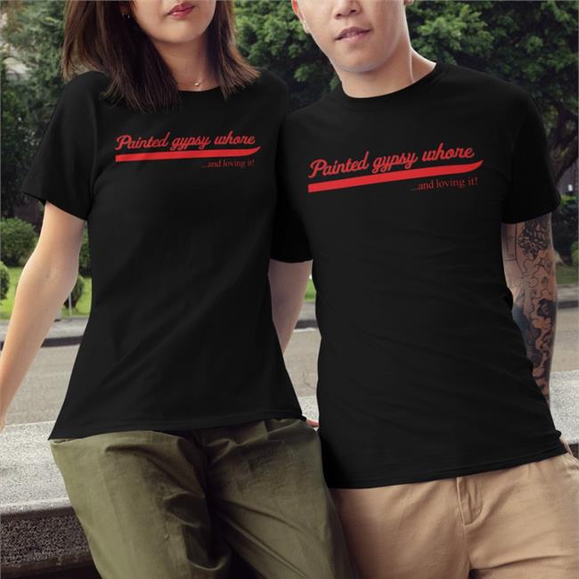 Painted Gypsy Whore And Loving It Shirt