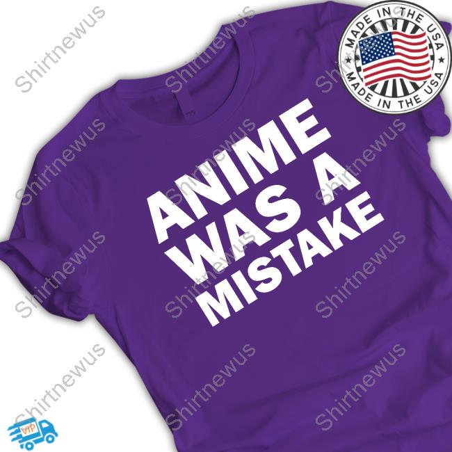 Anime Was A Mistake Shirt