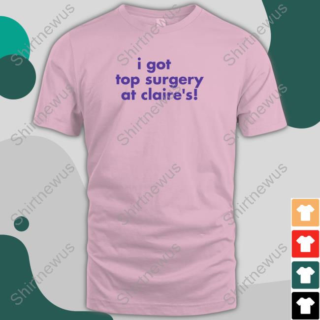 Self Proclaimed I Got Top Surgery At Claire's Tee