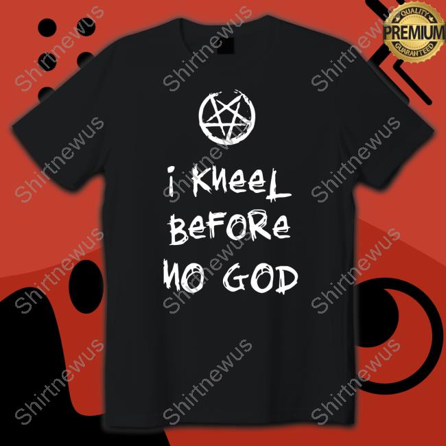 Original I Kneel Before No God Shirt