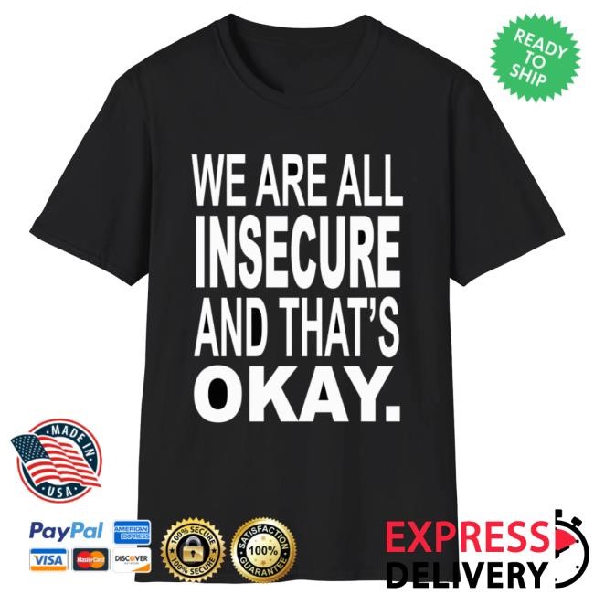 We Are All Insecure And That's Okay T Shirt