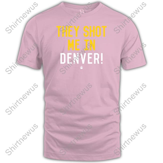 They Shot Me In Denver Tee