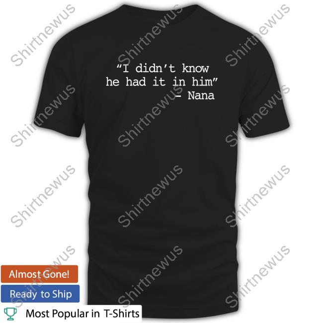 I Didn’t Know He Had It In Him - Nana Shirt New