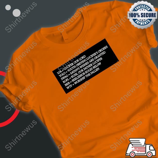 Lol = Lucifer Our Lord Yolo = Youth Obeying Lucifer's Orders Swag = Satan's Wishes Are Granted Rofl = Ruse Our Father Lucifer Brb = Beelzebub Rules Below Wtf = Worship The Fallen T Shirt