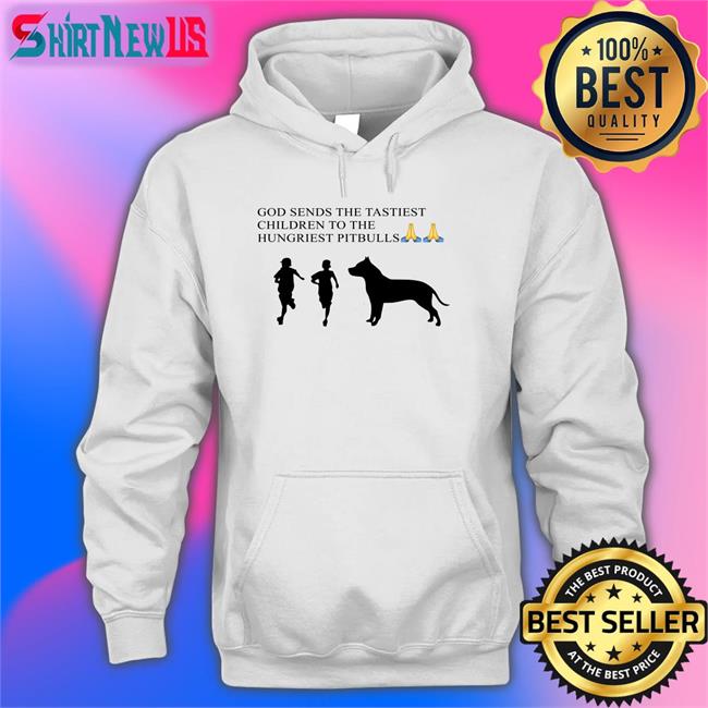 Shirts That Go Hard God Sends The Tastiest Children To The Hungriest Pitbulls Shirt