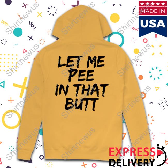 Let Me Pee In That Butt T-Shirts