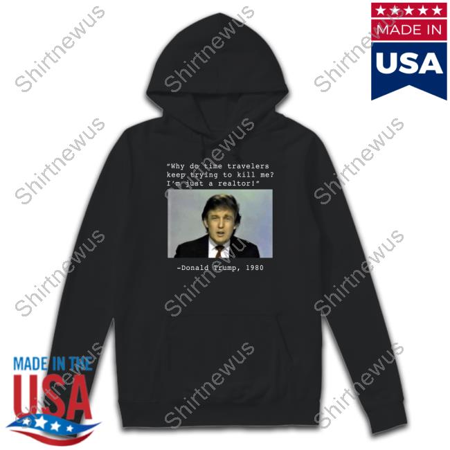 Official Why Do Time Travelers Keep Trying To Kill Me I’M Just A Realtor Donald Trump 1980 Shirt Elon Musk