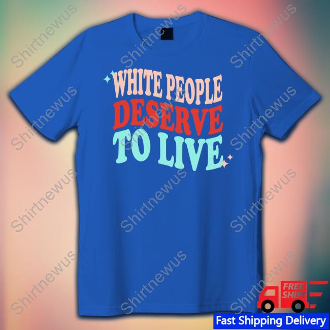 White People Deserve To Live Tee Shirt