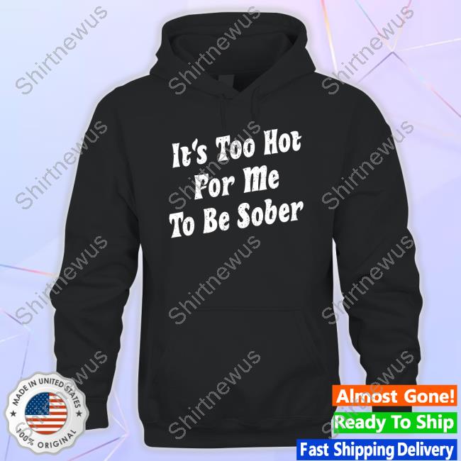 Unsubscribe Podcast Merch It's Too Hot For Me To Be Sober Shirts