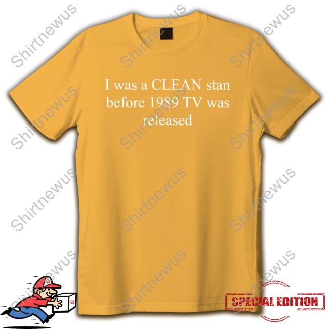 Swiftskingdomtv I Was A Clean Stan Before 1989 Tv Was Released Shirts