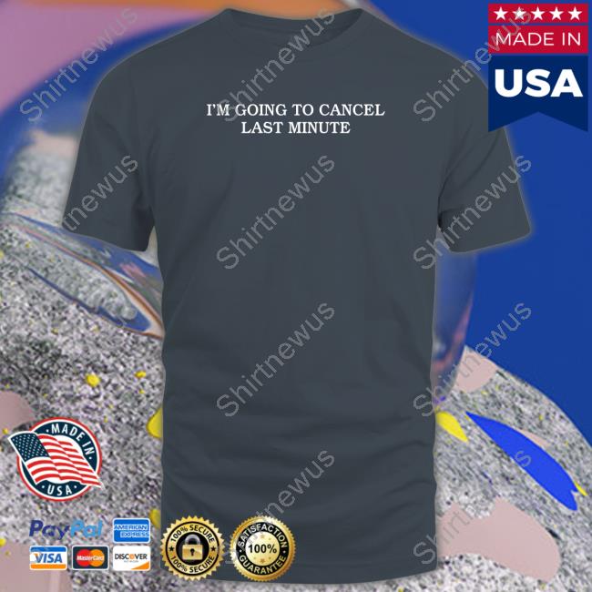 I'm Going To Cancel Last Minute Long Sleeve Shirt I'm Going To Cancel Last Minute T Shirt