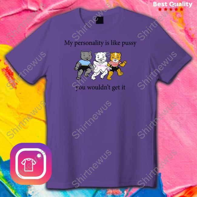 Shirts That Go Hard My Personality Is Like Pussy You Wouldn't Get It T Shirt Goodshirts Merch
