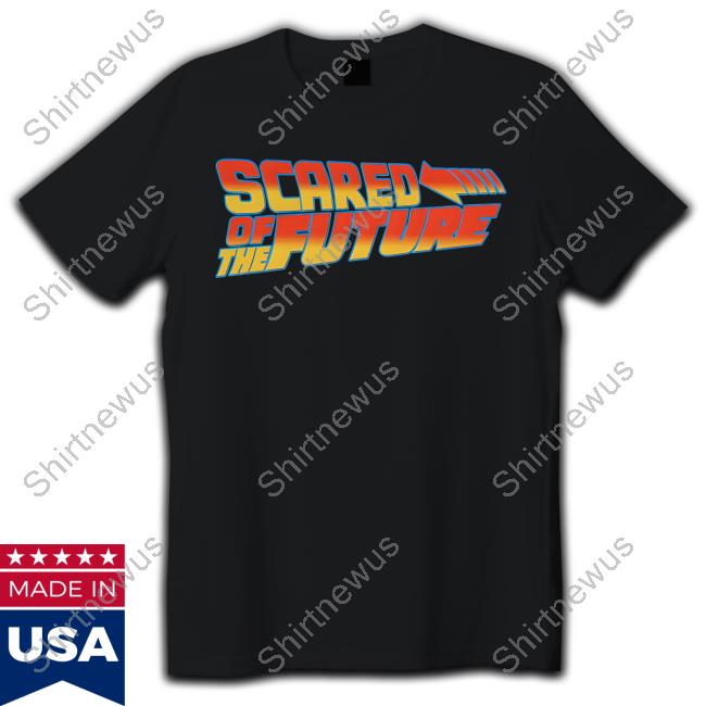Goodshirts Scared Of The Future Shirt