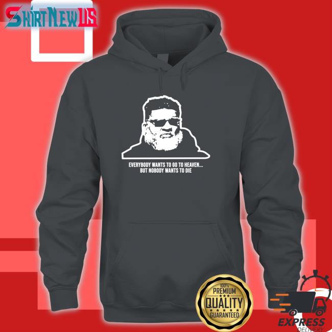 Everybody Wants To Go To Heaven But Nobody Wants To Die Shirt Black