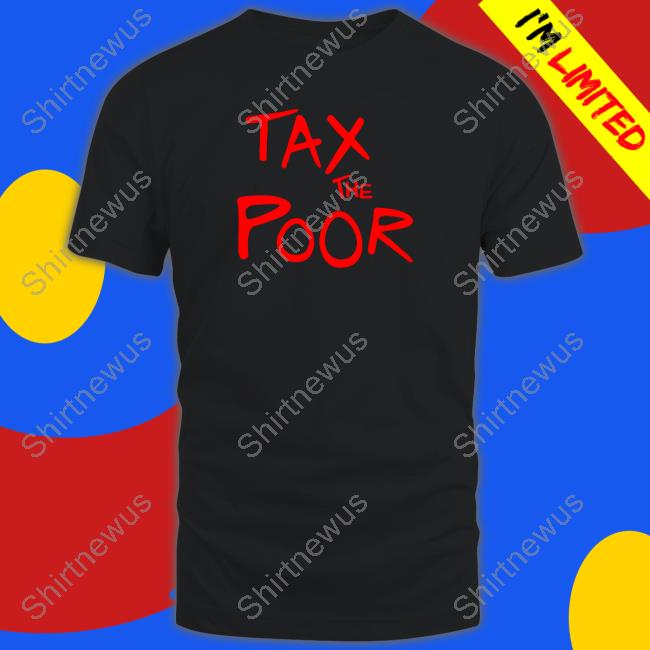 Tax The Poor T Shirt