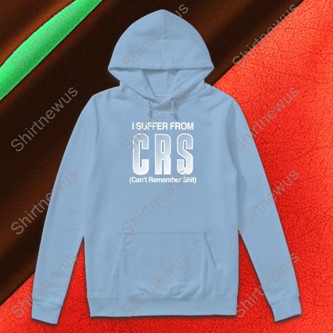 Shirts That Go Hard I Suffer From Crs Can't Remember Shit Shirt Shirtsthtgohard
