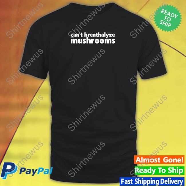 Shirtsthtgohard Can't Breathalyze Mushrooms Shirt Shirts That Go Hard