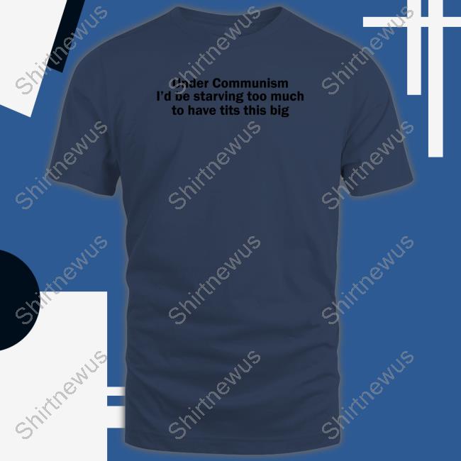 Under Communism I'd Be Starving Too Much To Have Tits This Big Long Sleeve Shirt