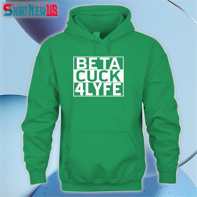 Shirts That Go Hard Beta Cuck 4 Lyfe Hoodie
