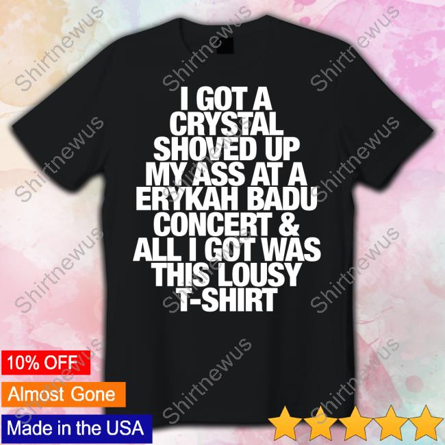 I Got A Crystal Shoved Up My Ass At A Erykah Badu Concert & All I Got Was This Lousy Shirts Harry Styles Updates