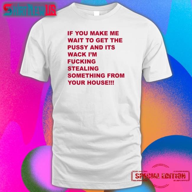 Shirts That Go Hard If You Make Me Wait To Get The Pussy And Its Wack I'm Fucking Stealing Something From Your House Twill Cap