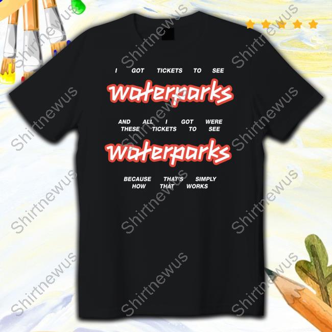 Official Waterparks Store Tickets I Got Tickets To See Waterparks Shirt