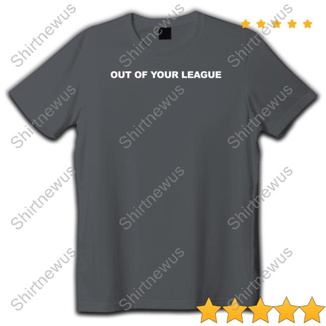 Out Of Your League T-Shirt