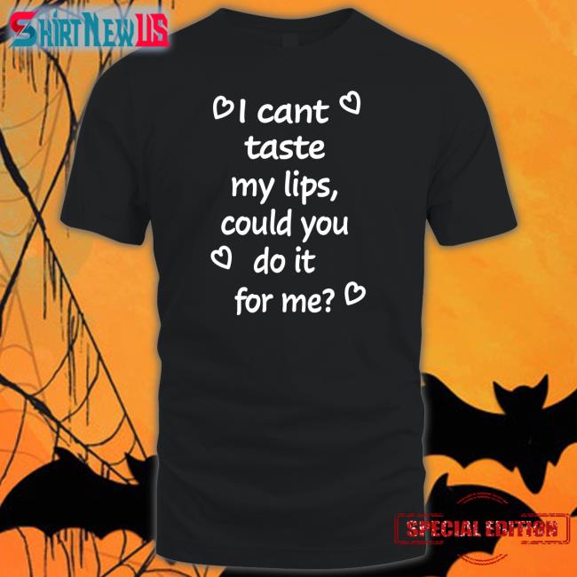 Shirtsthtgohard I Cant Taste My Lips Could You Do It For Me Shirt