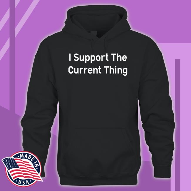 I Support The Current Thing Funny Shirt