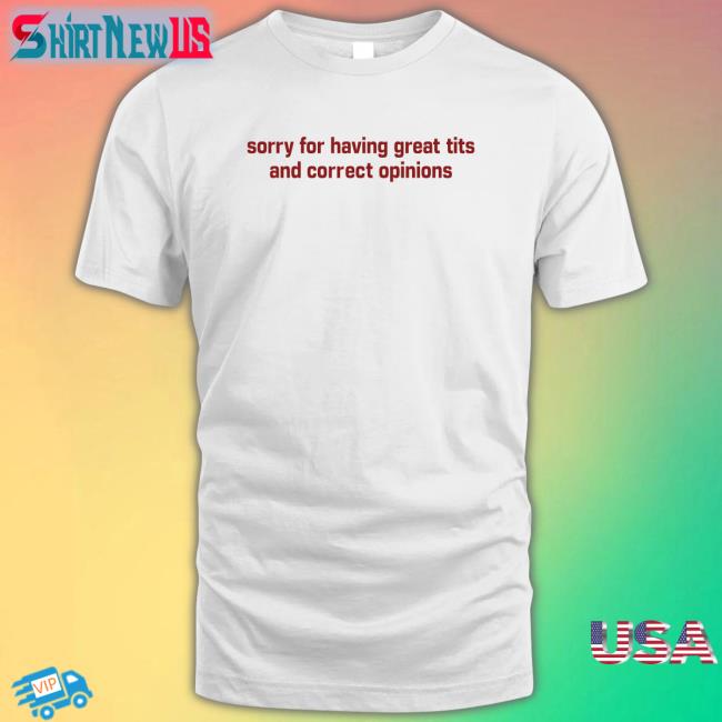 Shirts That Go Hard Sorry For Having Great Tits And Correct Opinions V Neck T Shirt Shirtsthtgohard