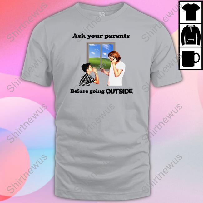 Ask Your Parents Before Going Outside Shirt Shirts That Go Hard