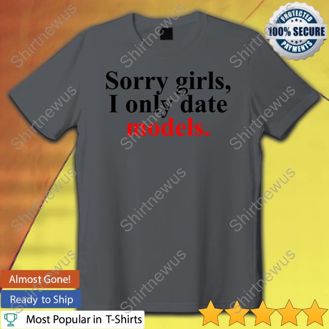 Official Sorry Girls, I Only Date Models Hooded Sweatshirt Sorry Girls, I Only Date Models Long Sleeve Tee