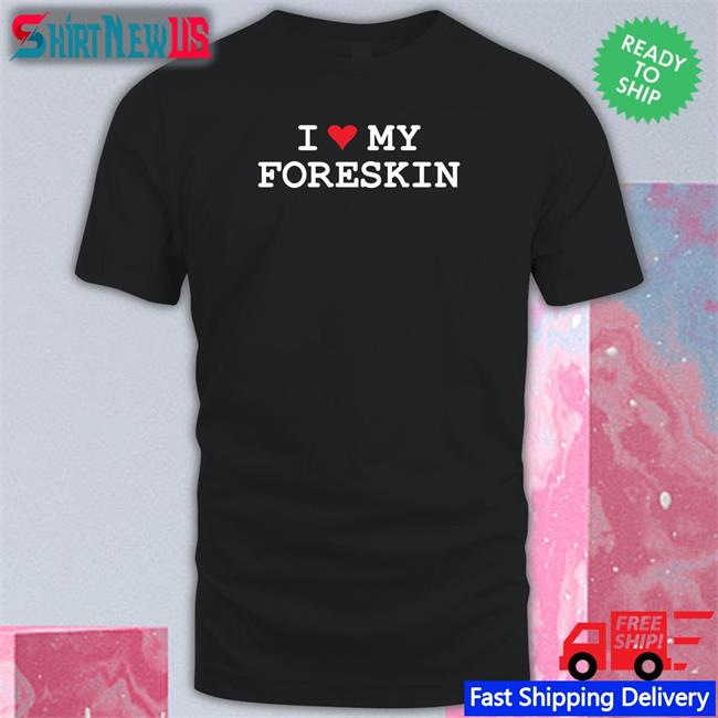 Shirts That Go Hard I Love My Foreskin Crewneck Sweatshirt Shirtsthtgohard