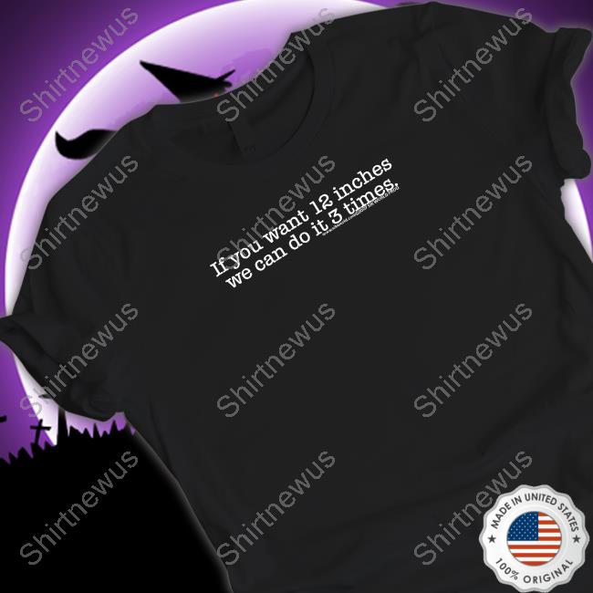 If You Want 12 Inches We Can Do It 3 Times Sik World Shirt