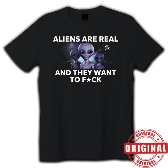 Aliens Are Real And They Want To Fuck T-Shirt