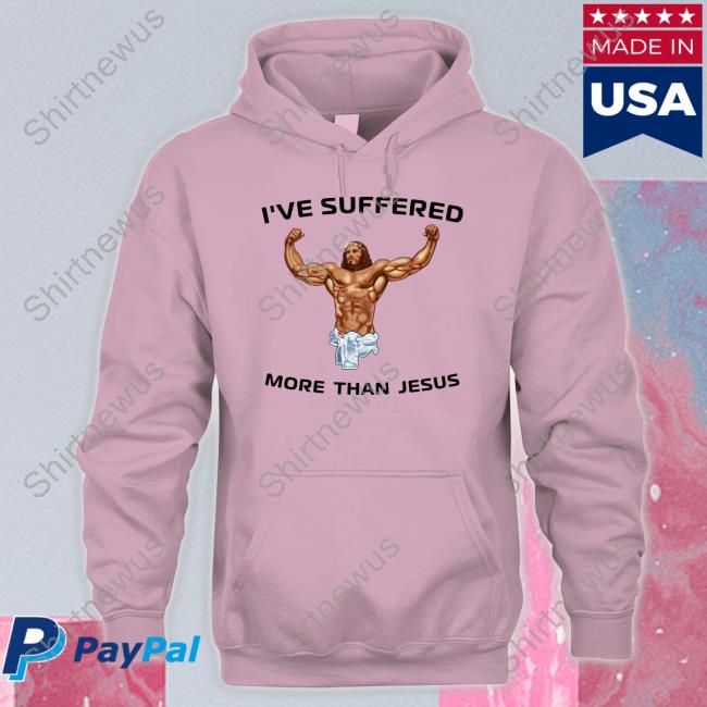 I've Suffered More Than Jesus T-Shirt Shirts That Go Hard I've Suffered More Than Jesus Long Sleeve T Shirt