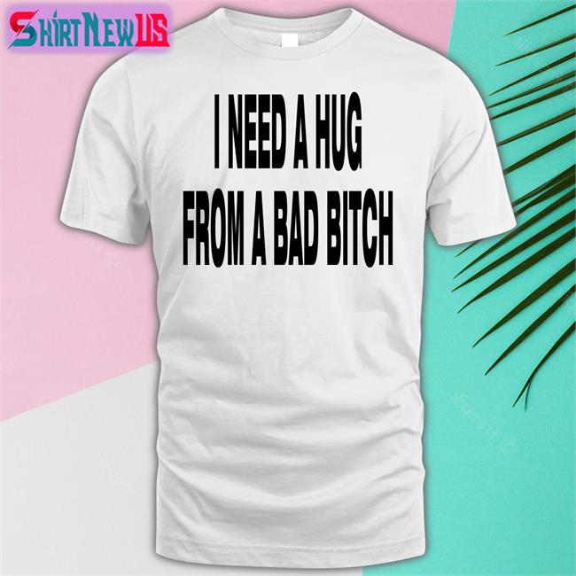 I Need A Hug From A Bad Bitch Tee Weakmih4ra Garments Archived Merch
