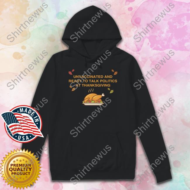 Unvaccinated And Ready To Talk Politics At Thanksgiving Hooded Sweatshirt Shitheadsteve Shop