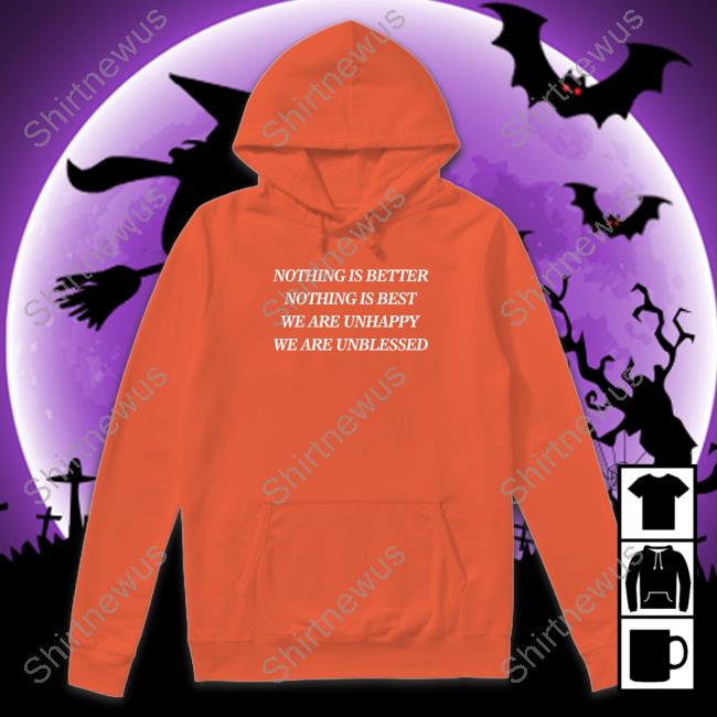 Nothing Is Better Nothing Is Best We Are Unhappy We Are Unblessed Shirts