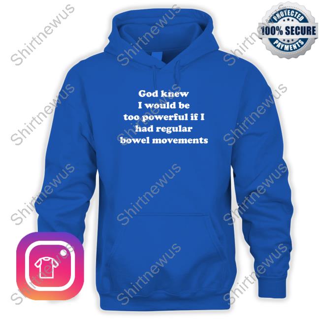 God Knew I Would Be Too Powerful If I Had Regular Bowel Movements Long Sleeve T Shirt